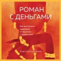 . Роман с деньгами. Как выстроить здоровые отношения с финансами