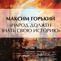 Максим Горький. «Народ должен знать свою историю»