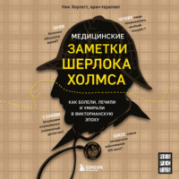 Ник Хоулетт. Медицинские заметки Шерлока Холмса. Как болели, лечили и умирали в Викторианскую эпоху