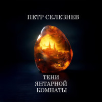 Петр Селезнев. Тени Янтарной комнаты