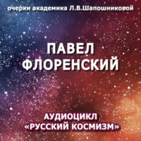 Людмила Шапошникова. Павел Флоренский. Очерк академика Л.В.Шапошниковой. Аудиоцикл «Русский космизм»
