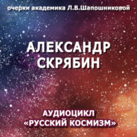 . Александр Скрябин. Очерк академика Л.В.Шапошниковой. Аудиоцикл «Русский космизм»
