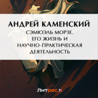 . Сэмюэль Морзе. Его жизнь и научно-практическая деятельность