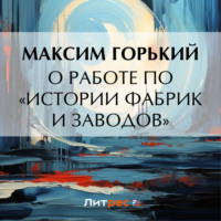 Максим Горький. О работе по «Истории фабрик и заводов»