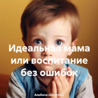 . Идеальная мама или воспитание без ошибок