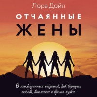 Лора Дойл. Отчаянные жены. 6 неожиданных секретов, как вернуть любовь, внимание и время мужа