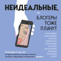 . Неидеальные, или блогеры тоже плачут. 33 истории о том, как потерять миллионы, разорить бизнес, застрять в абьюзивных отношениях и выжить