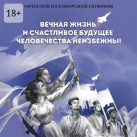 . Вечная жизнь и счастливое будущее человечества неизбежны!