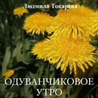 Людмила Токарева. Одуванчиковое утро