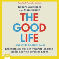 . The Good Life ... und wie es gelingen kann - Erkenntnisse aus der weltweit l?ngsten Studie ?ber ein erf?lltes Leben (Ungek?rzt)