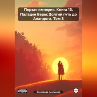 Александр Геннадьевич Емельянов. Первая империя. Книга 13. Паладин Веры: Долгий путь до Аландона. Том 3