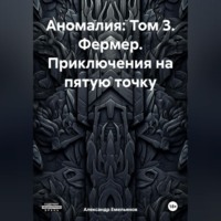 . Аномалия: Том 3. Фермер. Приключения на пятую точку