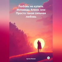 . Любовь не купить. Исповедь Аленя, или Просто такая сильная любовь