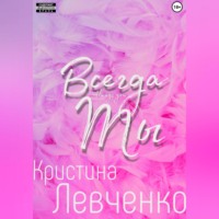 Кристина Александровна Левченко. Всегда ты