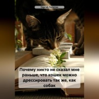 Сергей Александрович Лопатин. Почему никто не сказал мне раньше, что кошек можно дрессировать так же, как собак