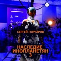 Сергей Гончаров. Наследие инопланетян 3