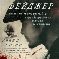 Дэвид Гранн. Вейджер. Реальная история о кораблекрушении, мятеже и убийстве