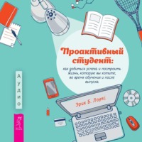 Эрик Б. Лоукс. Проактивный студент. Как добиться успеха и построить жизнь, которую вы хотите, во время обучения и после выпуска