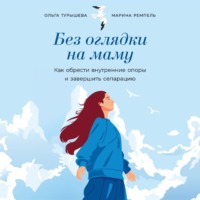 . Без оглядки на маму: Как обрести внутренние опоры и завершить сепарацию