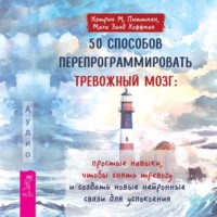 Кэтрин М. Питтмен. 50 способов перепрограммировать тревожный мозг: простые навыки, чтобы снять тревогу и создать новые нейронные связи для успокоения