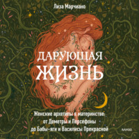 . Дарующая жизнь. Женские архетипы в материнстве: от Деметры и Персефоны до Бабы-яги и Василисы Прекрасной
