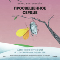 . Просвещенное сердце. Автономия личности в тоталитарном обществе. Как остаться человеком в нечеловеческих условиях