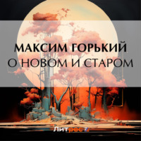 Максим Горький. О новом и старом