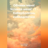 . Обними меня! Успокой меня! – 1 – Киберболезнь кибердевочки