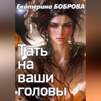 Екатерина Боброва. Тать на ваши головы