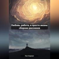 . Любовь, работа, и просто жизнь: сборник рассказов