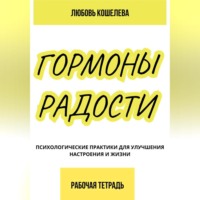 Любовь Васильевна Кошелева. Гормоны радости. Психологические практики для улучшения настроения и жизни. (Рабочая тетрадь)