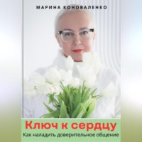 . Ключ к сердцу. Как наладить доверительное общение