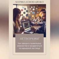 . Нетворкинг. Как заводить правильные знакомства и продвигаться по карьерной лестнице