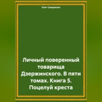 Олег Северюхин. Личный поверенный товарища Дзержинского. В пяти томах. Книга 5. Поцелуй креста