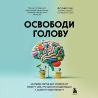 . Освободи голову. Экспресс-метод для сохранения ясности ума, улучшения концентрации и развития креативности