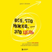 Джон Эйкафф. Все, что нужно, – это цель. План из трех шагов для избавления от сомнений и раскрытия своего потенциала