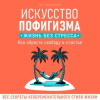 Петр Вольский. Искусство пофигизма. Жизнь без стресса