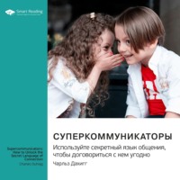 . Суперкоммуникаторы. Используйте секретный язык общения, чтобы договориться с кем угодно. Чарльз Дахигг. Саммари