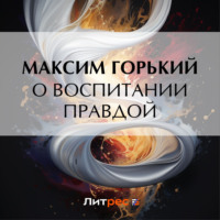 Максим Горький. О воспитании правдой