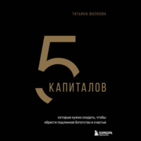 Татьяна Волкова. 5 капиталов, которые нужно создать, чтобы обрести подлинное богатство и счастье