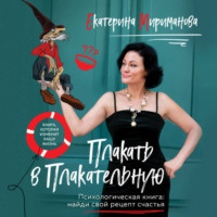 . Плакать в Плакательную. Психологическая книга: как найти свой рецепт счастья
