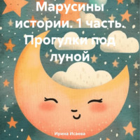 . Марусины истории. 1 часть. Прогулки под луной