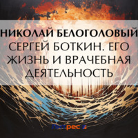Николай Андреевич Белоголовый. Сергей Боткин. Его жизнь и врачебная деятельность