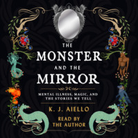 . The Monster and the Mirror - Mental Illness, Magic, and the Stories We Tell (Unabridged)