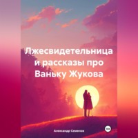 Александр Арсентьевич Семенов. Лжесвидетельница и рассказы про Ваньку Жукова