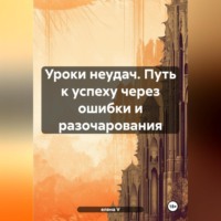 . Уроки неудач. Путь к успеху через ошибки и разочарования