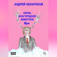 Андрей Юрьевич Ненароков. Алень – благородное животное. Муж