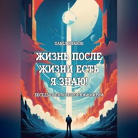 . Жизнь после жизни есть. Я знаю! Беседы с потусторонним миром