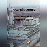 Андрей Ланиус. Дело было в Средней Азии…