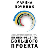 Марина Починок. Люди, которые сделали Игры. Бизнес-рецепты большого проекта